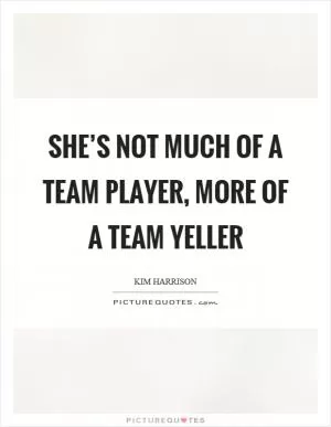 She’s not much of a team player, more of a team yeller Picture Quote #1