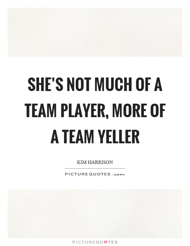 She's not much of a team player, more of a team yeller Picture Quote #1