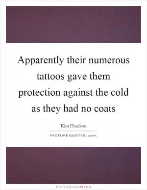 Apparently their numerous tattoos gave them protection against the cold as they had no coats Picture Quote #1