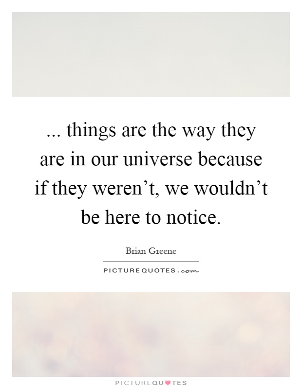 ... things are the way they are in our universe because if they weren't, we wouldn't be here to notice Picture Quote #1