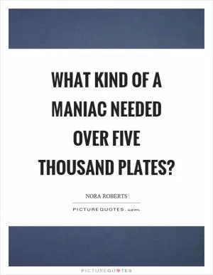 What kind of a maniac needed over five thousand plates? Picture Quote #1