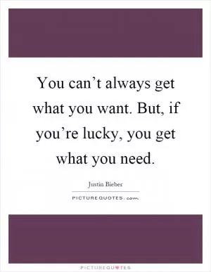 You can’t always get what you want. But, if you’re lucky, you get what you need Picture Quote #1