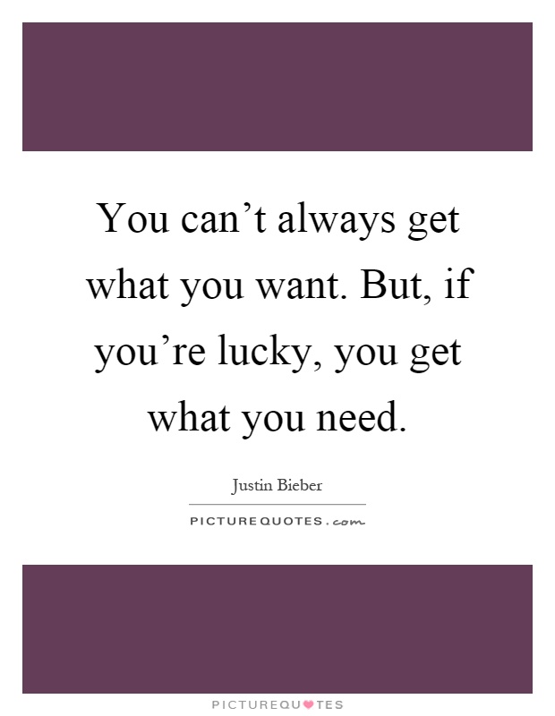 You can't always get what you want. But, if you're lucky, you get what you need Picture Quote #1