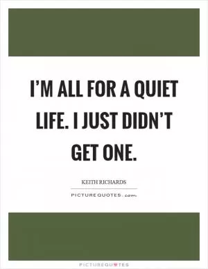 I’m all for a quiet life. I just didn’t get one Picture Quote #1