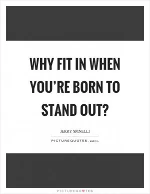 Why fit in when you’re born to stand out? Picture Quote #1