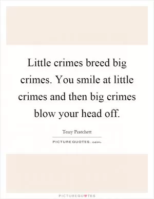 Little crimes breed big crimes. You smile at little crimes and then big crimes blow your head off Picture Quote #1