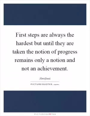 First steps are always the hardest but until they are taken the notion of progress remains only a notion and not an achievement Picture Quote #1