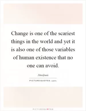 Change is one of the scariest things in the world and yet it is also one of those variables of human existence that no one can avoid Picture Quote #1