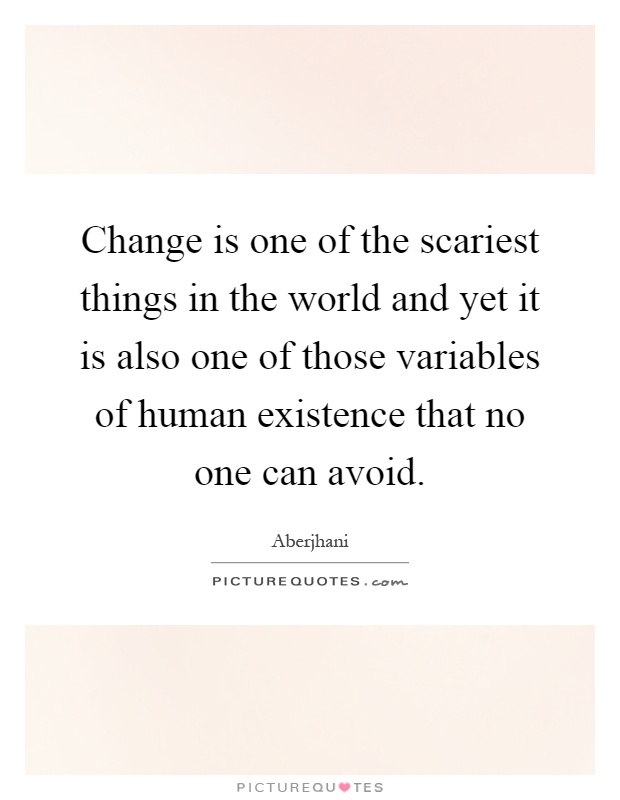 Change is one of the scariest things in the world and yet it is also one of those variables of human existence that no one can avoid Picture Quote #1