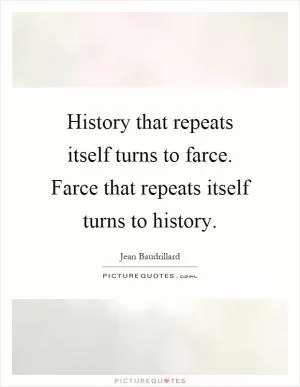 History that repeats itself turns to farce. Farce that repeats itself turns to history Picture Quote #1