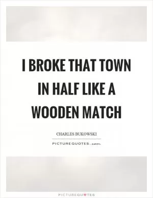I broke that town in half like a wooden match Picture Quote #1