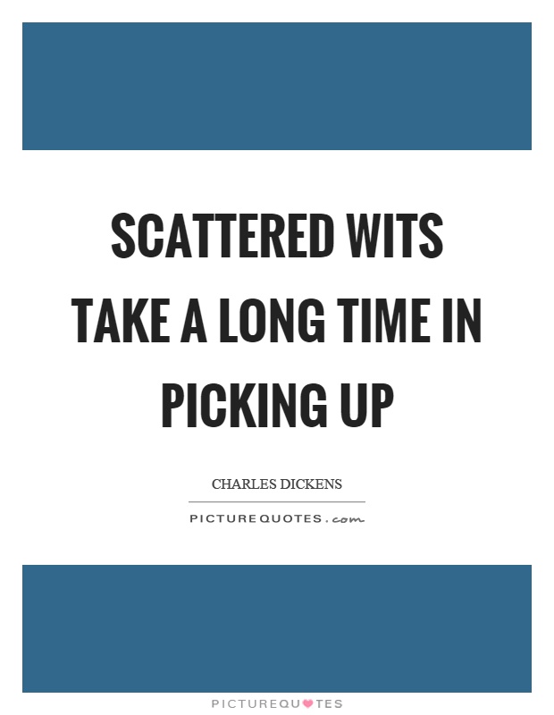 Scattered wits take a long time in picking up Picture Quote #1