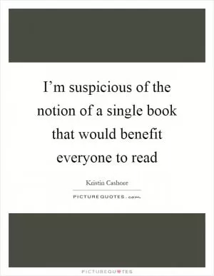 I’m suspicious of the notion of a single book that would benefit everyone to read Picture Quote #1