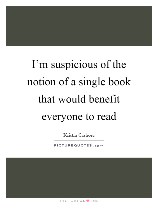 I'm suspicious of the notion of a single book that would benefit everyone to read Picture Quote #1