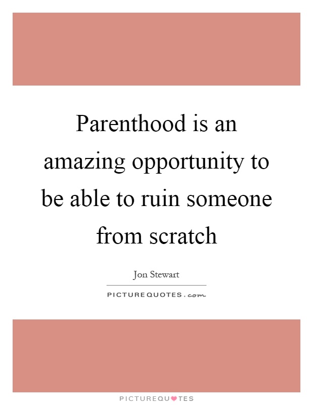 Parenthood is an amazing opportunity to be able to ruin someone from scratch Picture Quote #1