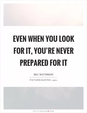 Even when you look for it, you’re never prepared for it Picture Quote #1