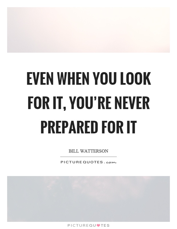 Even when you look for it, you're never prepared for it Picture Quote #1