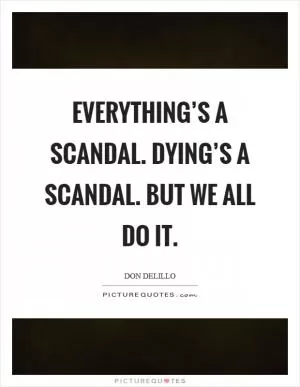Everything’s a scandal. Dying’s a scandal. But we all do it Picture Quote #1