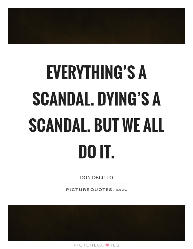 Everything's a scandal. Dying's a scandal. But we all do it Picture Quote #1