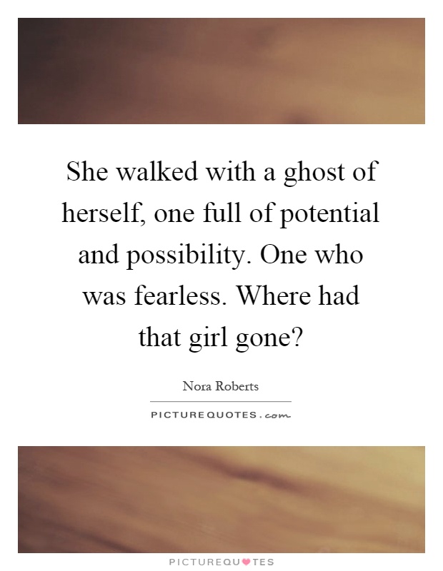 She walked with a ghost of herself, one full of potential and possibility. One who was fearless. Where had that girl gone? Picture Quote #1