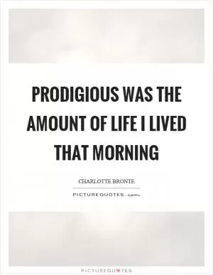 Prodigious was the amount of life I lived that morning Picture Quote #1