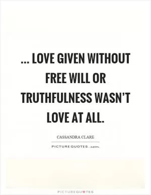 ... love given without free will or truthfulness wasn’t love at all Picture Quote #1
