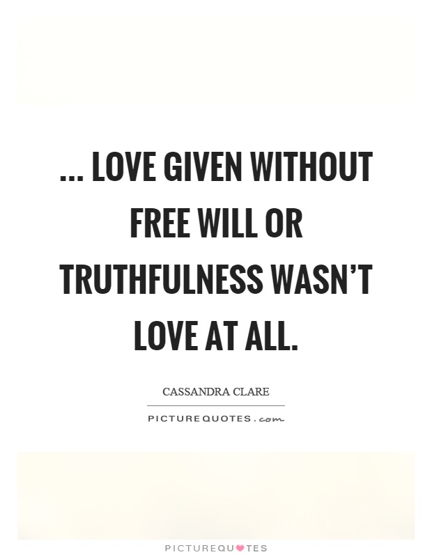 ... love given without free will or truthfulness wasn't love at all Picture Quote #1