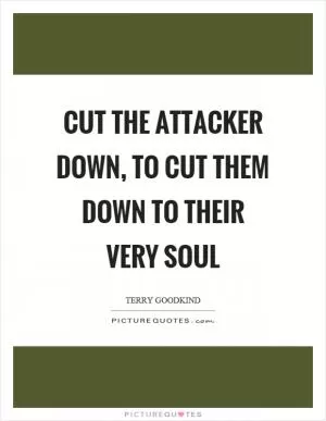 Cut the attacker down, to cut them down to their very soul Picture Quote #1