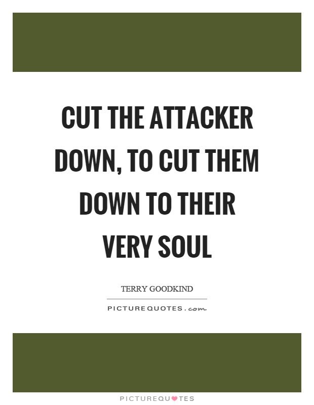Cut the attacker down, to cut them down to their very soul Picture Quote #1