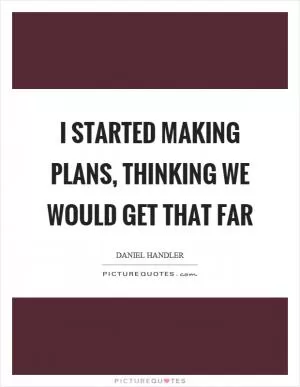 I started making plans, thinking we would get that far Picture Quote #1