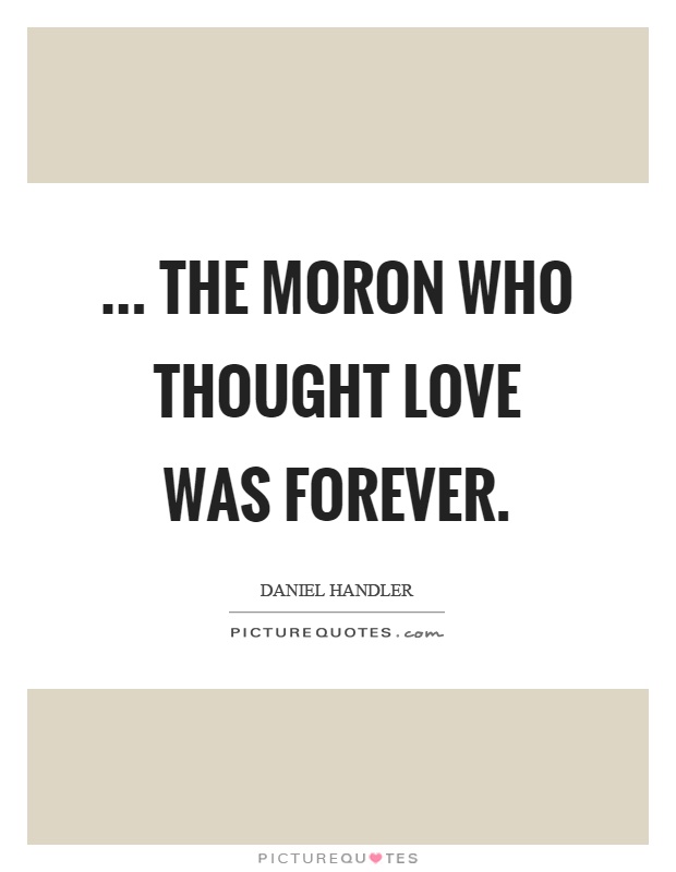... the moron who thought love was forever Picture Quote #1