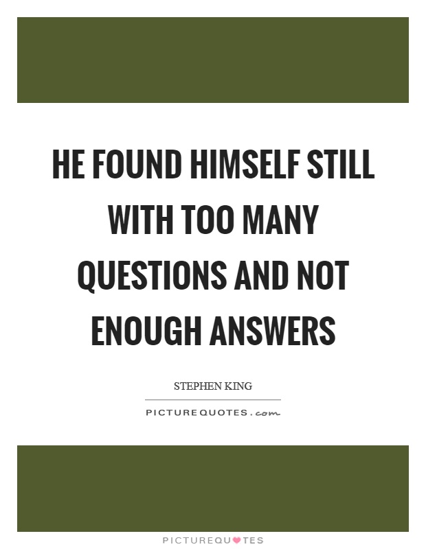 He found himself still with too many questions and not enough answers Picture Quote #1
