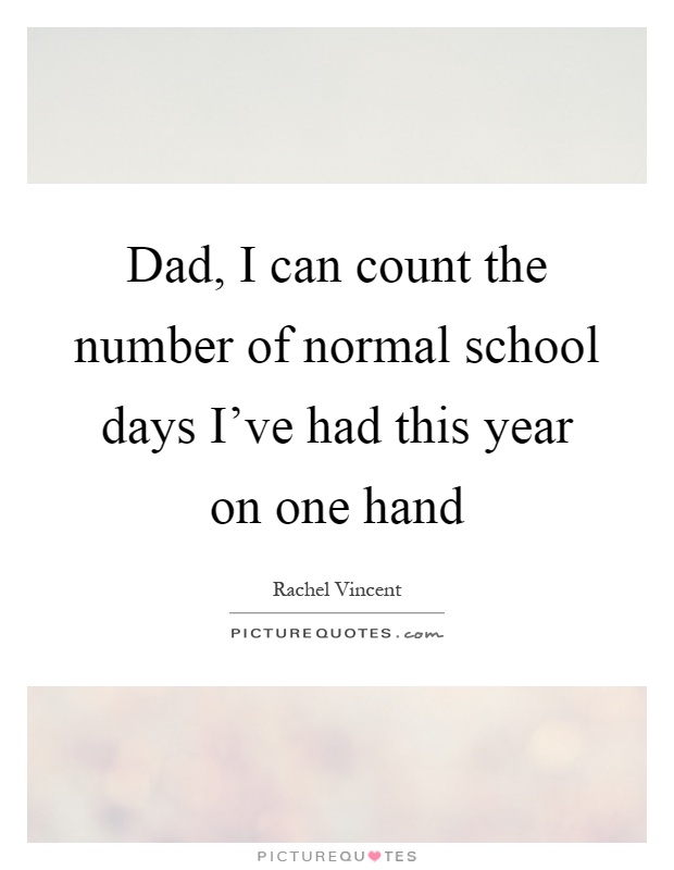 Dad, I can count the number of normal school days I've had this year on one hand Picture Quote #1