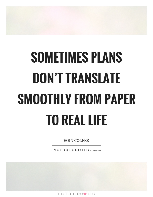 Sometimes plans don't translate smoothly from paper to real life Picture Quote #1