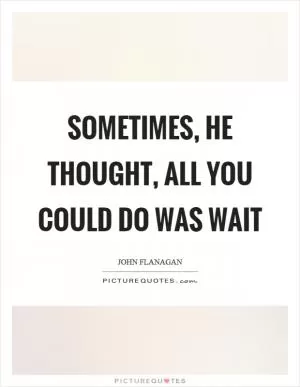 Sometimes, he thought, all you could do was wait Picture Quote #1