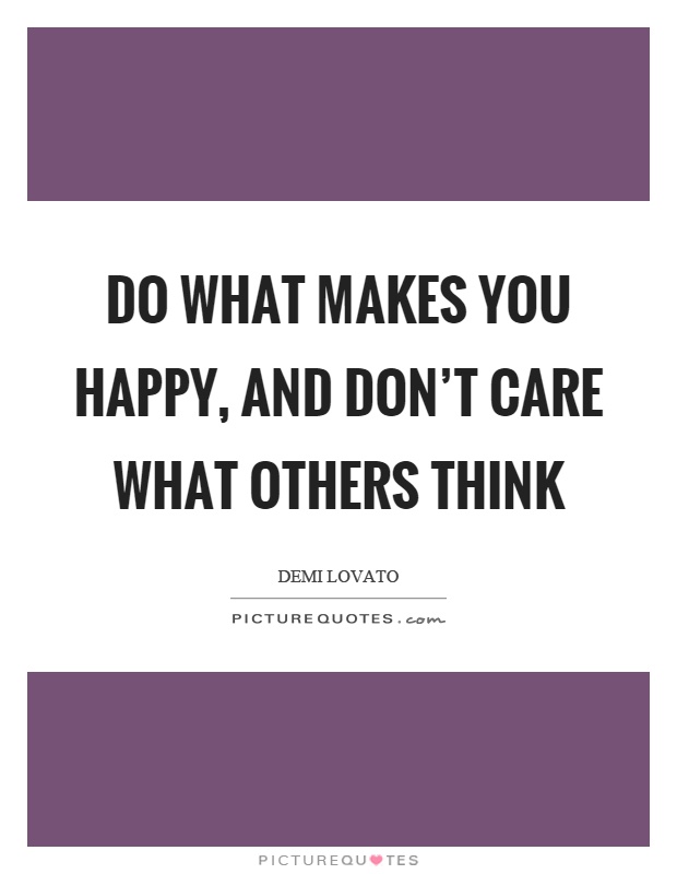 Do what makes you happy, and don't care what others think Picture Quote #1