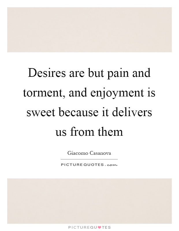 Desires are but pain and torment, and enjoyment is sweet because it delivers us from them Picture Quote #1