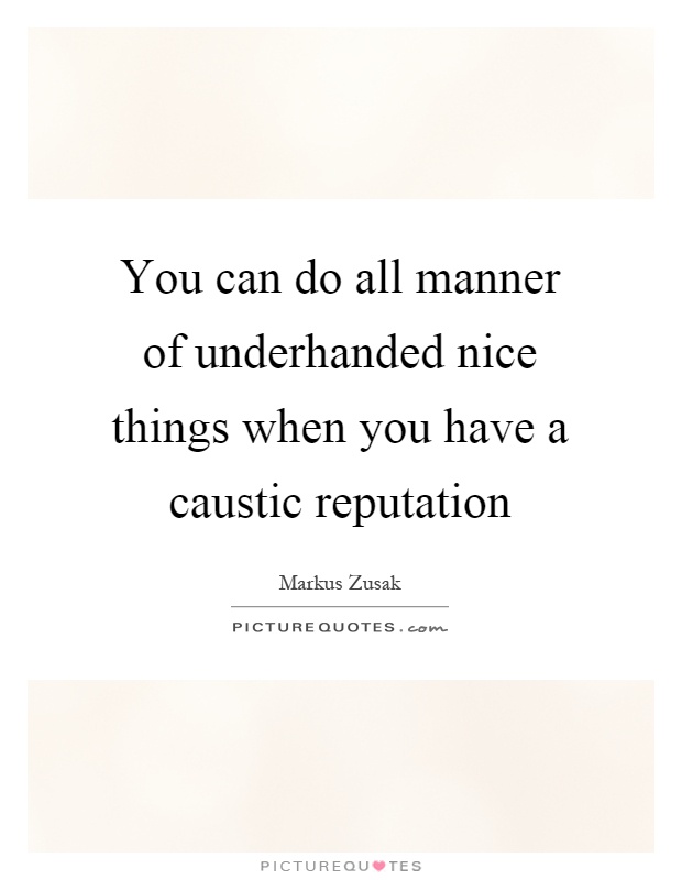 You can do all manner of underhanded nice things when you have a caustic reputation Picture Quote #1