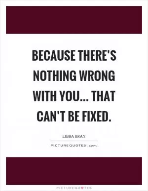 Because there’s nothing wrong with you... that can’t be fixed Picture Quote #1