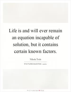 Life is and will ever remain an equation incapable of solution, but it contains certain known factors Picture Quote #1