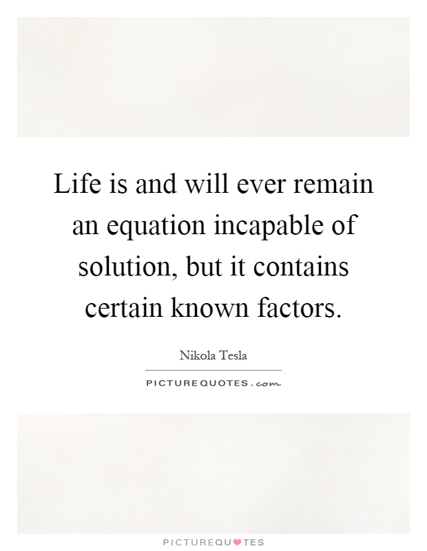 Life is and will ever remain an equation incapable of solution, but it contains certain known factors Picture Quote #1