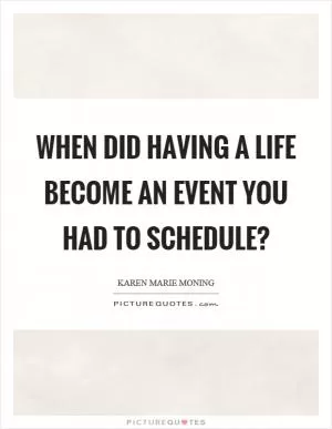 When did having a life become an event you had to schedule? Picture Quote #1