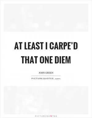 At least I carpe’d that one diem Picture Quote #1