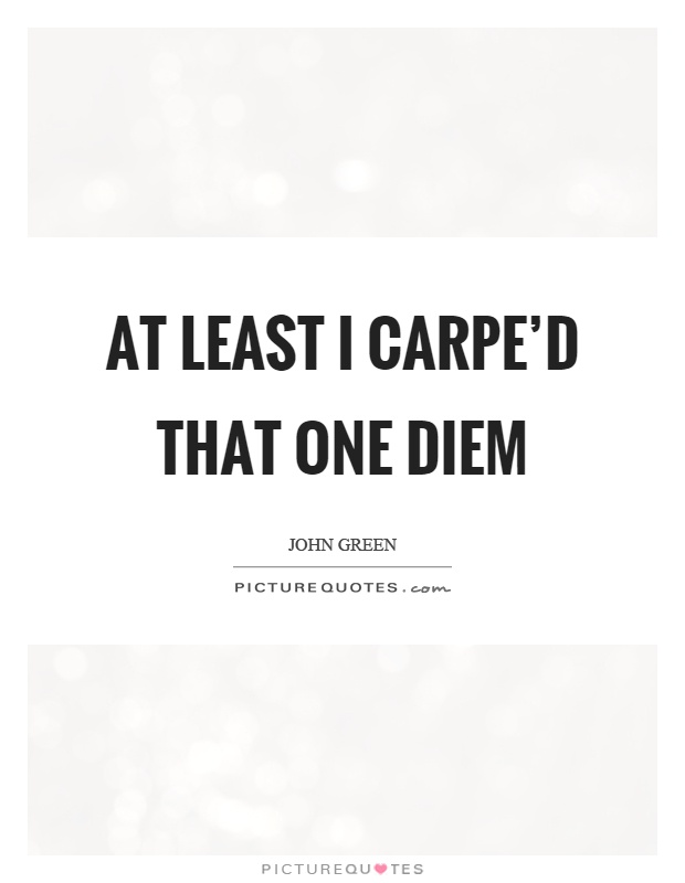 At least I carpe'd that one diem Picture Quote #1