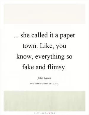 ... she called it a paper town. Like, you know, everything so fake and flimsy Picture Quote #1
