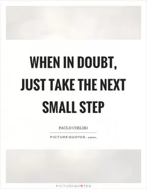 When in doubt, just take the next small step Picture Quote #1