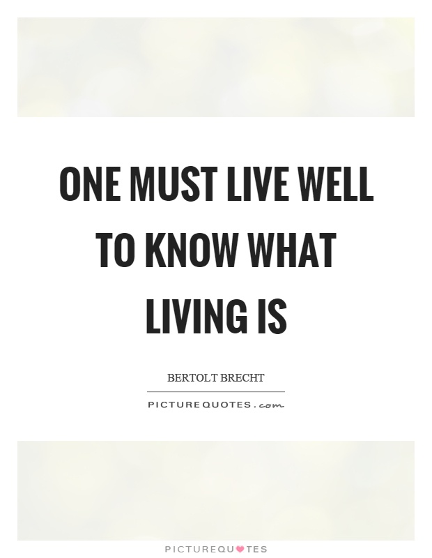 One must live well to know what living is Picture Quote #1