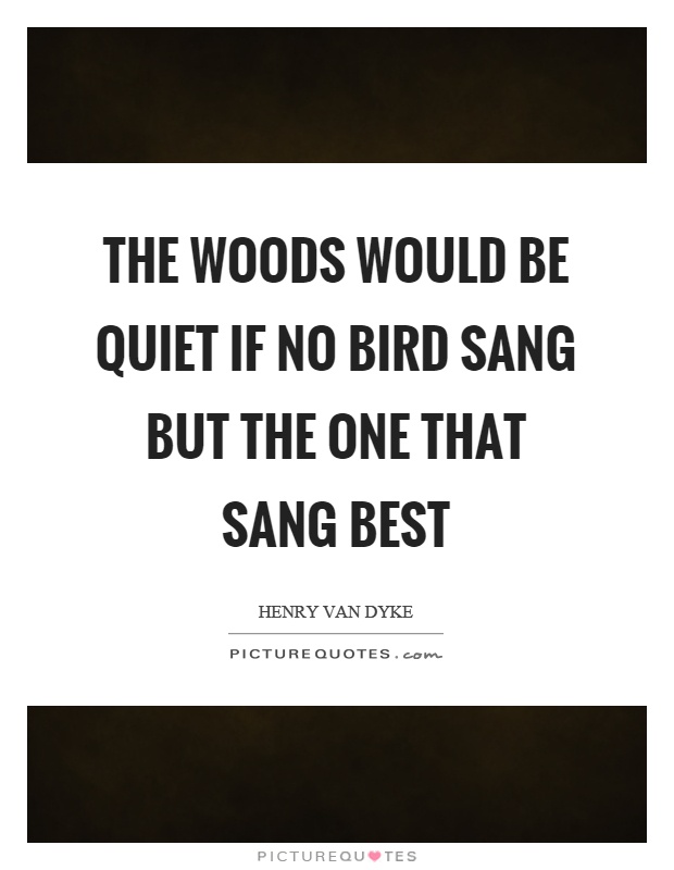 The woods would be quiet if no bird sang but the one that sang best Picture Quote #1