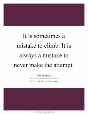 It is sometimes a mistake to climb. It is always a mistake to never make the attempt Picture Quote #1