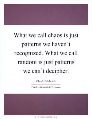 What we call chaos is just patterns we haven’t recognized. What we call random is just patterns we can’t decipher Picture Quote #1